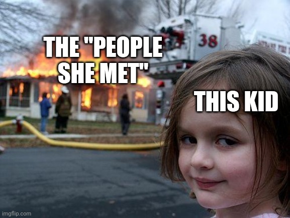 Disaster Girl Meme | THIS KID THE "PEOPLE SHE MET" | image tagged in memes,disaster girl | made w/ Imgflip meme maker