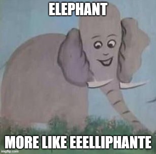 nothing is safe even the animals | ELEPHANT; MORE LIKE EEELLIPHANTE | image tagged in eeelliphante,you had one job | made w/ Imgflip meme maker