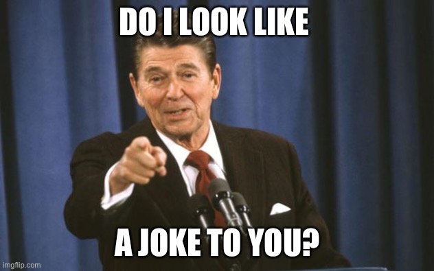 Ronald Reagan | DO I LOOK LIKE A JOKE TO YOU? | image tagged in ronald reagan | made w/ Imgflip meme maker