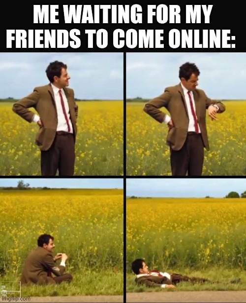 Mr bean waiting | ME WAITING FOR MY FRIENDS TO COME ONLINE: | image tagged in mr bean waiting | made w/ Imgflip meme maker