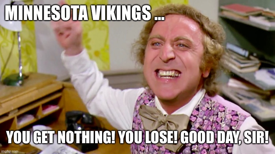 You Lose | MINNESOTA VIKINGS …; YOU GET NOTHING! YOU LOSE! GOOD DAY, SIR! | image tagged in minnesota vikings | made w/ Imgflip meme maker