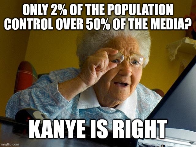 Grandma Finds The Internet | ONLY 2% OF THE POPULATION CONTROL OVER 50% OF THE MEDIA? KANYE IS RIGHT | image tagged in memes,grandma finds the internet | made w/ Imgflip meme maker