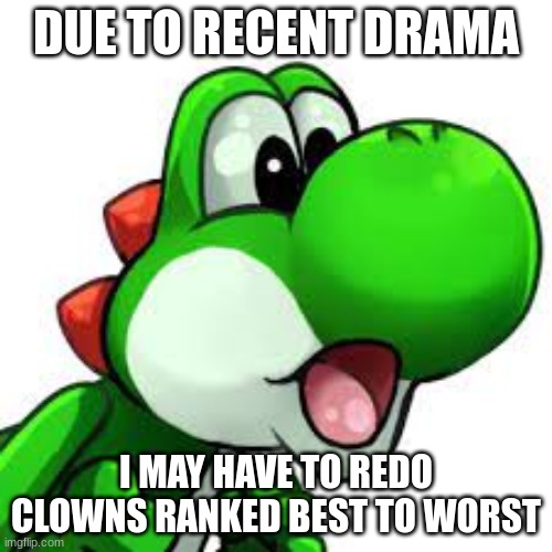 Changes such as: Sammy will be ranked lower, Blue will be ranked lower, etc. | DUE TO RECENT DRAMA; I MAY HAVE TO REDO CLOWNS RANKED BEST TO WORST | image tagged in yoshi pog | made w/ Imgflip meme maker