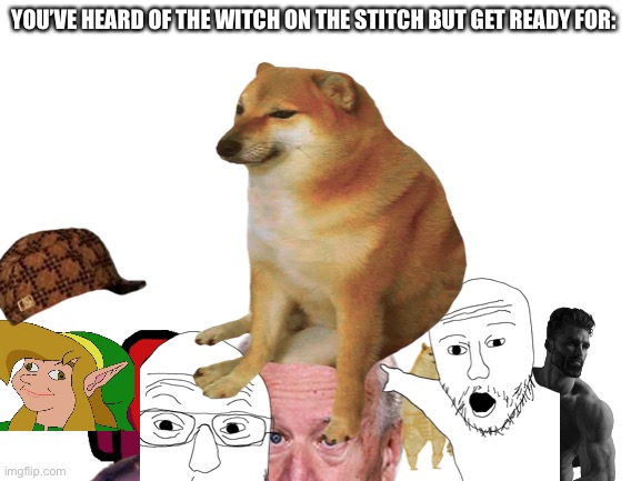 YOU’VE HEARD OF THE WITCH ON THE STITCH BUT GET READY FOR: | made w/ Imgflip meme maker
