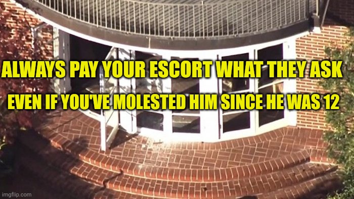 Escorts Pay Matters | ALWAYS PAY YOUR ESCORT WHAT THEY ASK; EVEN IF YOU'VE MOLESTED HIM SINCE HE WAS 12 | image tagged in pelosi,evilmandoevil,democrats are perverts,hammer time,child abuse,fake news | made w/ Imgflip meme maker