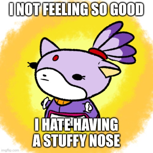 Blaze | I NOT FEELING SO GOOD; I HATE HAVING A STUFFY NOSE | image tagged in blaze | made w/ Imgflip meme maker