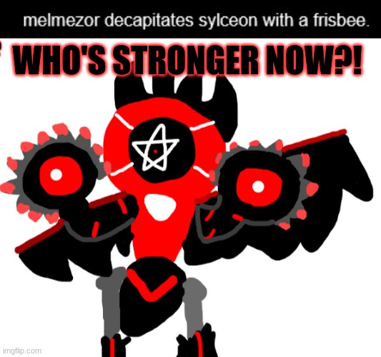 Melmezor killed Sylceon!? | WHO'S STRONGER NOW?! | image tagged in cute champion melmezor | made w/ Imgflip meme maker