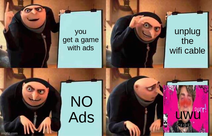 Gru's Plan | you get a game with ads; unplug the wifi cable; NO Ads; uwu | image tagged in memes,gru's plan | made w/ Imgflip meme maker