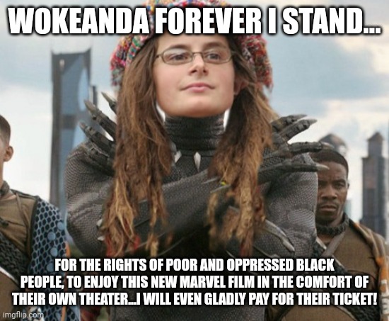 WOKEANDA FOREVER I STAND... FOR THE RIGHTS OF POOR AND OPPRESSED BLACK PEOPLE, TO ENJOY THIS NEW MARVEL FILM IN THE COMFORT OF THEIR OWN THE | made w/ Imgflip meme maker