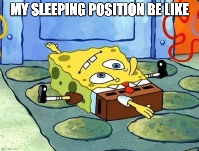 sleep | MY SLEEPING POSITION BE LIKE | image tagged in spongebob | made w/ Imgflip meme maker