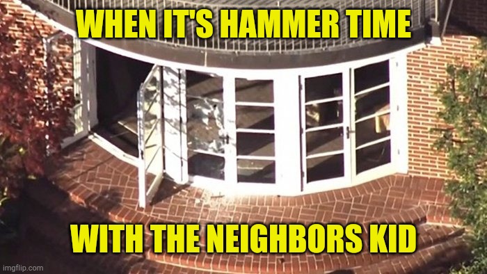 Hammer Time With The | WHEN IT'S HAMMER TIME; WITH THE NEIGHBORS KID | image tagged in escorts,child molester,evilmandoevil,nancy pelosi is crazy,government corruption,cover up | made w/ Imgflip meme maker