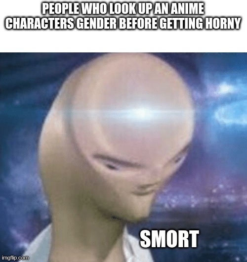 I did this with Felix Astolfo ect. | PEOPLE WHO LOOK UP AN ANIME CHARACTERS GENDER BEFORE GETTING HORNY; SMORT | image tagged in smort,stop reading the tags | made w/ Imgflip meme maker