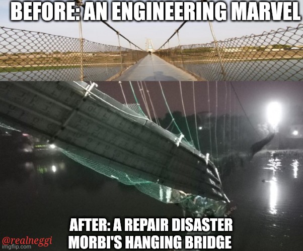Bridge collapse | BEFORE: AN ENGINEERING MARVEL; AFTER: A REPAIR DISASTER
MORBI'S HANGING BRIDGE; @realneggi | made w/ Imgflip meme maker