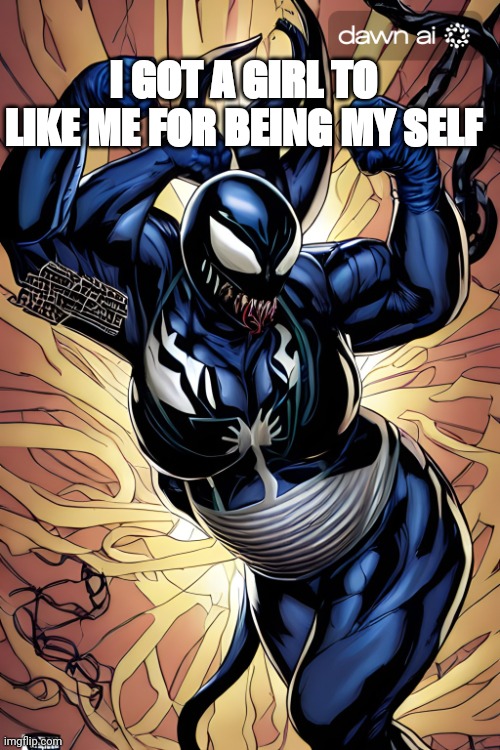 AI generate lady Venom success meme 2 | I GOT A GIRL TO LIKE ME FOR BEING MY SELF | image tagged in ai generate lady venom success meme 2 | made w/ Imgflip meme maker
