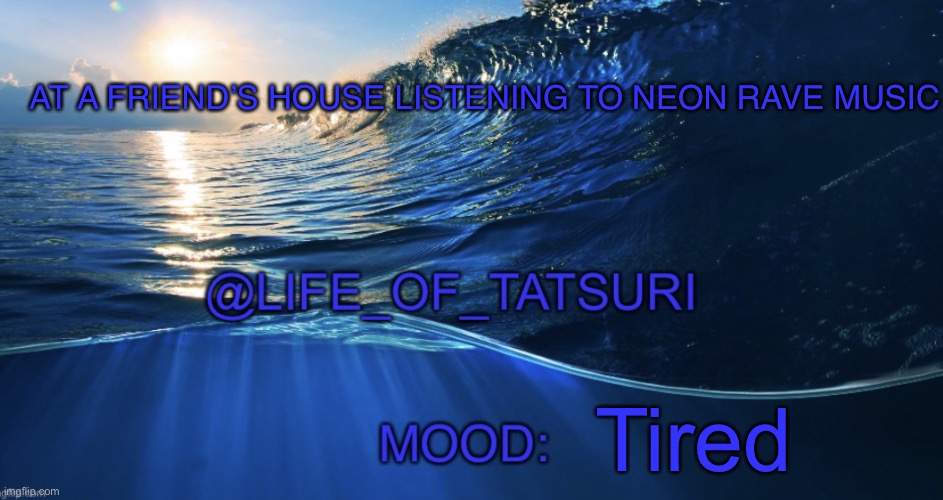 Life_Of_Tatsuri Template | AT A FRIEND’S HOUSE LISTENING TO NEON RAVE MUSIC; Tired | image tagged in life_of_tatsuri template | made w/ Imgflip meme maker