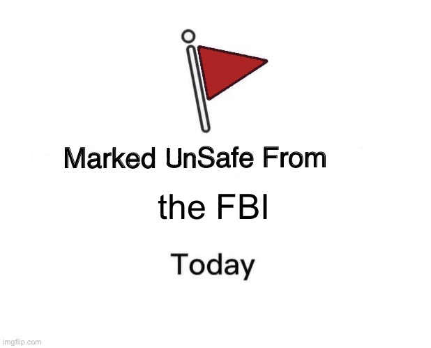 Marked Unsafe From | the FBI | image tagged in marked unsafe from | made w/ Imgflip meme maker