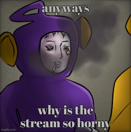 literally quandria | anyways; why is the stream so horny | image tagged in literally quandria | made w/ Imgflip meme maker