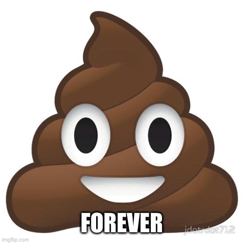poop | FOREVER | image tagged in poop | made w/ Imgflip meme maker