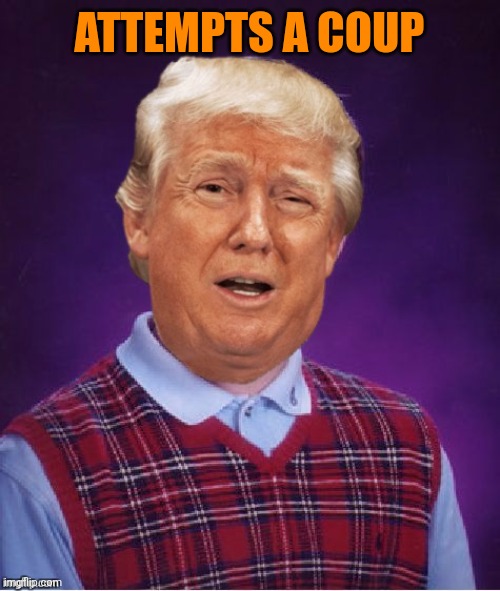 Bad Luck Trump | ATTEMPTS A COUP | image tagged in bad luck trump | made w/ Imgflip meme maker