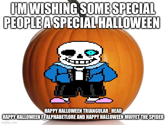 Sans wishes you a happy halloween | I’M WISHING SOME SPECIAL PEOPLE A SPECIAL HALLOWEEN; HAPPY HALLOWEEN TRIANGULAR_HEAD HAPPY HALLOWEEN F_ALPHABETLORE AND HAPPY HALLOWEEN MUFFET THE SPIDER | image tagged in pumpkin | made w/ Imgflip meme maker
