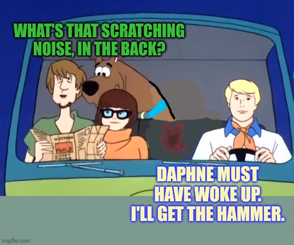Scooby doo's latest Halloween special took a hard left turn... | WHAT'S THAT SCRATCHING NOISE, IN THE BACK? DAPHNE MUST HAVE WOKE UP. I'LL GET THE HAMMER. | image tagged in scooby doo,halloween,special,serial killer | made w/ Imgflip meme maker