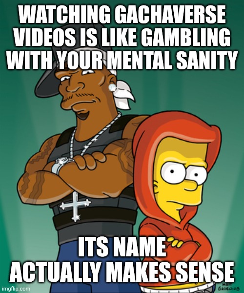 Bart Simpson and 50 Cent | WATCHING GACHAVERSE VIDEOS IS LIKE GAMBLING WITH YOUR MENTAL SANITY; ITS NAME ACTUALLY MAKES SENSE | made w/ Imgflip meme maker