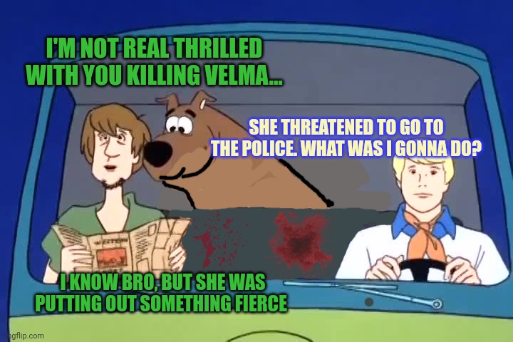 Scooby doo the lost episodes | I'M NOT REAL THRILLED WITH YOU KILLING VELMA... SHE THREATENED TO GO TO THE POLICE. WHAT WAS I GONNA DO? I KNOW BRO, BUT SHE WAS PUTTING OUT SOMETHING FIERCE | image tagged in scooby doo,the lost episodes,serial killer,halloween,special | made w/ Imgflip meme maker