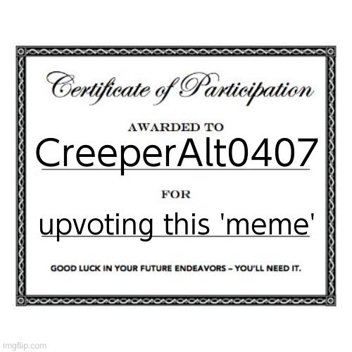 participation award | CreeperAlt0407 upvoting this 'meme' | image tagged in participation award | made w/ Imgflip meme maker
