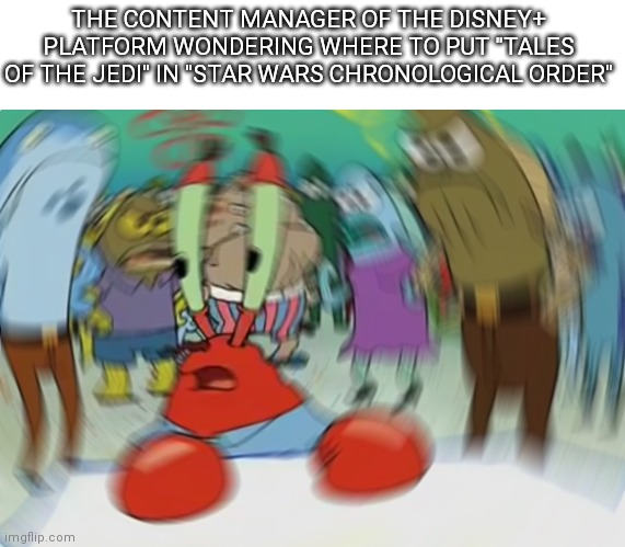 Mr Krabs Blur Meme | THE CONTENT MANAGER OF THE DISNEY+ PLATFORM WONDERING WHERE TO PUT "TALES OF THE JEDI" IN "STAR WARS CHRONOLOGICAL ORDER" | image tagged in memes,mr krabs blur meme,star wars,disney plus | made w/ Imgflip meme maker