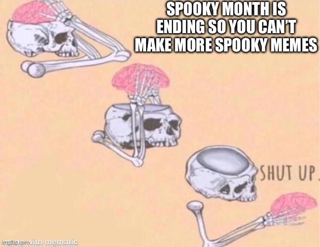 Spooky Month is endjng | SPOOKY MONTH IS ENDING SO YOU CAN’T MAKE MORE SPOOKY MEMES | image tagged in skeleton shut up meme | made w/ Imgflip meme maker