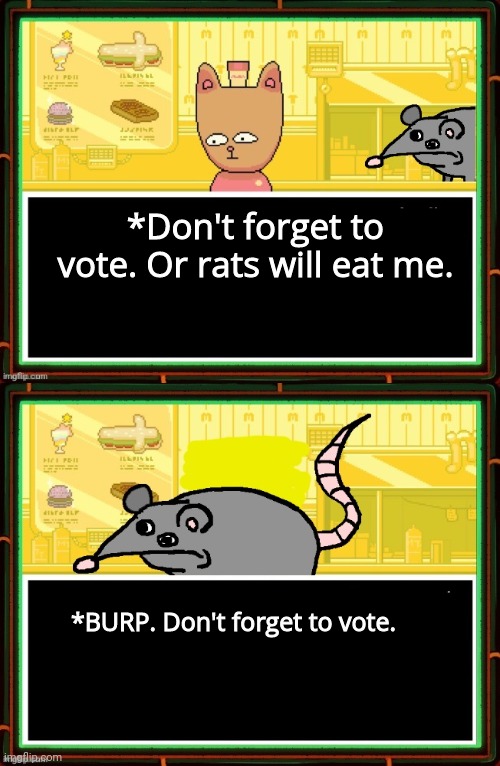 Vote early. Vote often! | *Don't forget to vote. Or rats will eat me. *BURP. Don't forget to vote. | image tagged in vote,choose the left,ig didnt dew anything,he promised,give somebody else a try | made w/ Imgflip meme maker