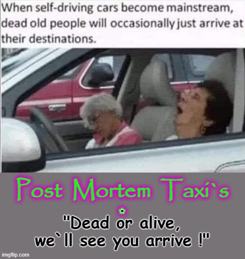 P. M. Self-Drive Taxis | Post  Mortem  Taxi`s
*; .
"Dead or alive,
we`ll see you arrive !" | image tagged in how do we know if they're actually dead or just pretending | made w/ Imgflip meme maker