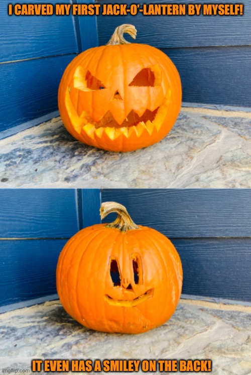 I feel accomplished | I CARVED MY FIRST JACK-O’-LANTERN BY MYSELF! IT EVEN HAS A SMILEY ON THE BACK! | image tagged in blank white template,pumpkin,halloween,spooktober,spooky | made w/ Imgflip meme maker