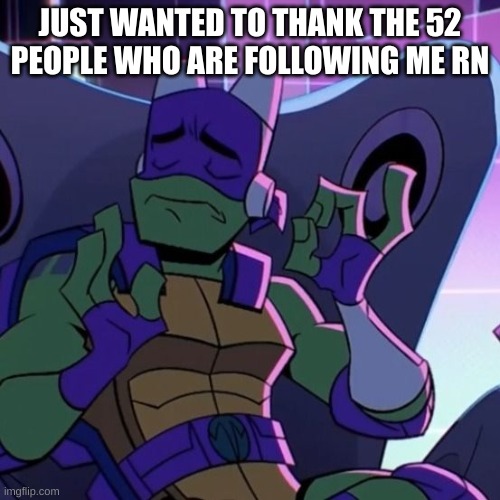 turtle | JUST WANTED TO THANK THE 52 PEOPLE WHO ARE FOLLOWING ME RN | image tagged in turtle | made w/ Imgflip meme maker