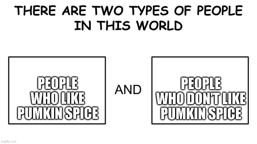 There are two types of people in this world | PEOPLE WHO LIKE PUMKIN SPICE; PEOPLE WHO DON'T LIKE PUMKIN SPICE | image tagged in there are two types of people in this world | made w/ Imgflip meme maker