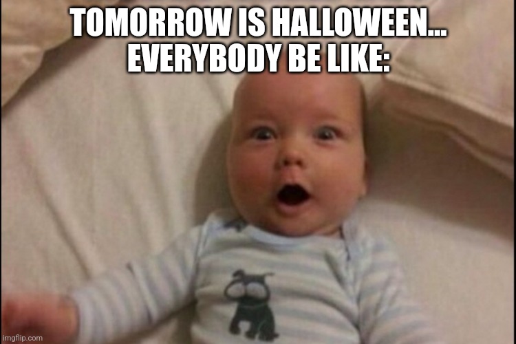 Yes!!!! | TOMORROW IS HALLOWEEN...
EVERYBODY BE LIKE: | image tagged in surprised baby | made w/ Imgflip meme maker