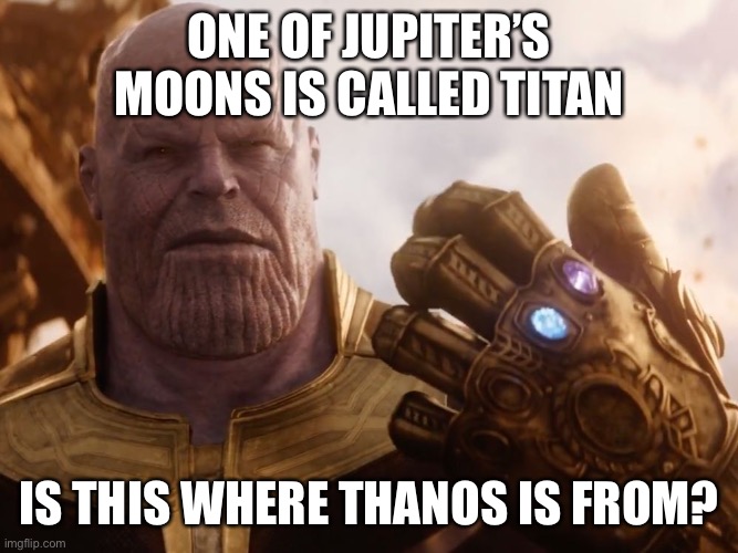 Thanos | ONE OF JUPITER’S MOONS IS CALLED TITAN; IS THIS WHERE THANOS IS FROM? | image tagged in thanos smile | made w/ Imgflip meme maker