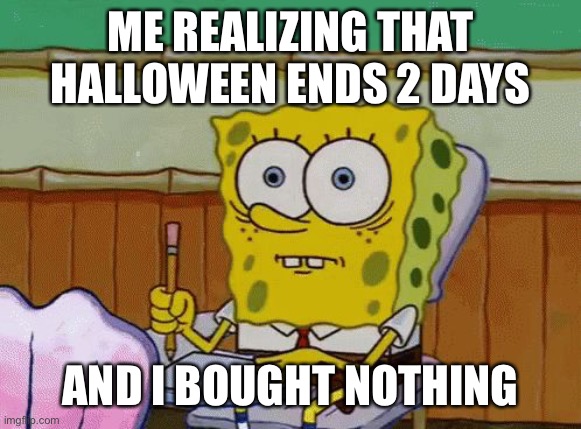 Welp better luck next year | ME REALIZING THAT HALLOWEEN ENDS 2 DAYS; AND I BOUGHT NOTHING | image tagged in spongebob nervous about salmonella signs | made w/ Imgflip meme maker