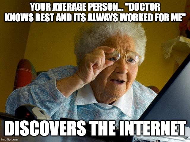 the internet makes us dumber | YOUR AVERAGE PERSON... "DOCTOR KNOWS BEST AND ITS ALWAYS WORKED FOR ME"; DISCOVERS THE INTERNET | image tagged in memes,grandma finds the internet | made w/ Imgflip meme maker