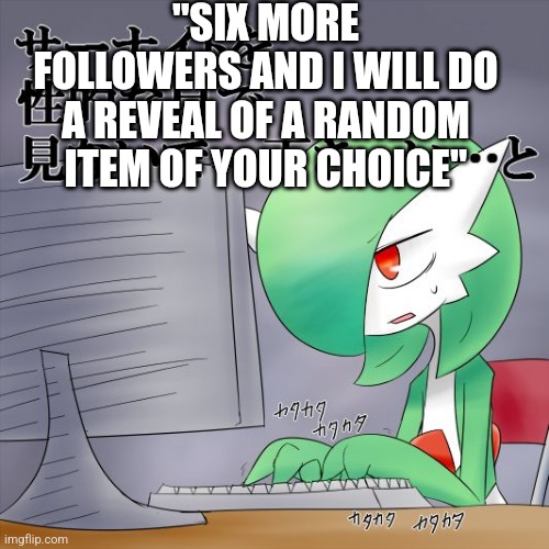 Fr | "SIX MORE FOLLOWERS AND I WILL DO A REVEAL OF A RANDOM ITEM OF YOUR CHOICE" | image tagged in gardevoir computer | made w/ Imgflip meme maker