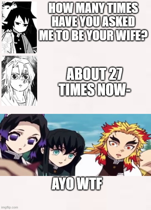 if uzui was attracted by giyuu | HOW MANY TIMES HAVE YOU ASKED ME TO BE YOUR WIFE? ABOUT 27 TIMES NOW-; AYO WTF | image tagged in demon slayer | made w/ Imgflip meme maker