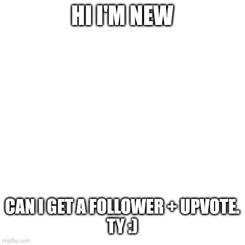 Hi | HI I'M NEW; CAN I GET A FOLLOWER + UPVOTE.
TY :) | image tagged in memes,blank transparent square | made w/ Imgflip meme maker