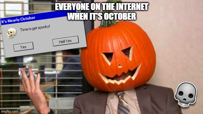 spoopy time | EVERYONE ON THE INTERNET
WHEN IT'S OCTOBER | image tagged in spooktober,spooky month,spooky | made w/ Imgflip meme maker