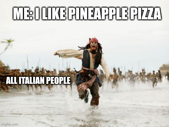 Italian people | ME: I LIKE PINEAPPLE PIZZA; ALL ITALIAN PEOPLE | image tagged in memes,jack sparrow being chased | made w/ Imgflip meme maker