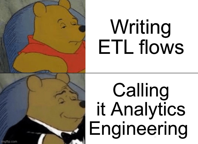 Tuxedo Winnie The Pooh Meme | Writing ETL flows; Calling it Analytics Engineering | image tagged in memes,tuxedo winnie the pooh | made w/ Imgflip meme maker