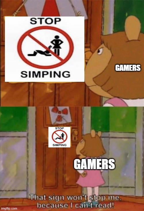 simping | GAMERS; GAMERS | image tagged in dw sign won't stop me because i can't read | made w/ Imgflip meme maker