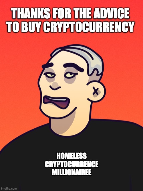 DEGEN | THANKS FOR THE ADVICE TO BUY CRYPTOCURRENCY; HOMELESS CRYPTOCURRENCE MILLIONAIREE | image tagged in degen,homeless,cryptocurrency,millionaire,advice | made w/ Imgflip meme maker