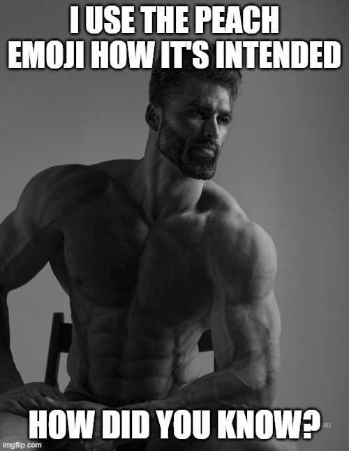 Giga Chad | I USE THE PEACH EMOJI HOW IT'S INTENDED; HOW DID YOU KNOW? | image tagged in giga chad | made w/ Imgflip meme maker