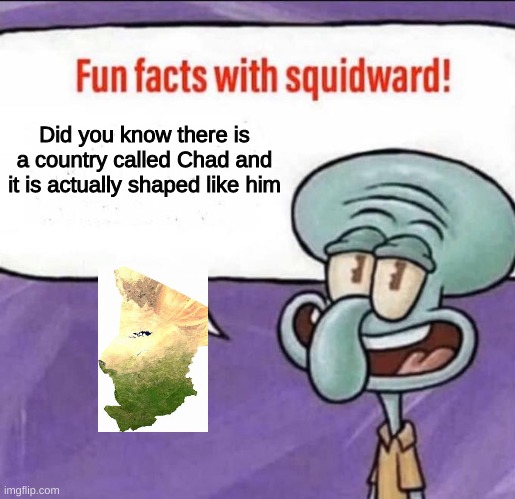 yes, it exists | Did you know there is a country called Chad and it is actually shaped like him | image tagged in fun facts with squidward | made w/ Imgflip meme maker