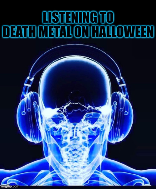 Heavy Metal Halloween | LISTENING TO DEATH METAL ON HALLOWEEN | image tagged in heavy metal,death metal,halloween,metalhead,xray,skull | made w/ Imgflip meme maker